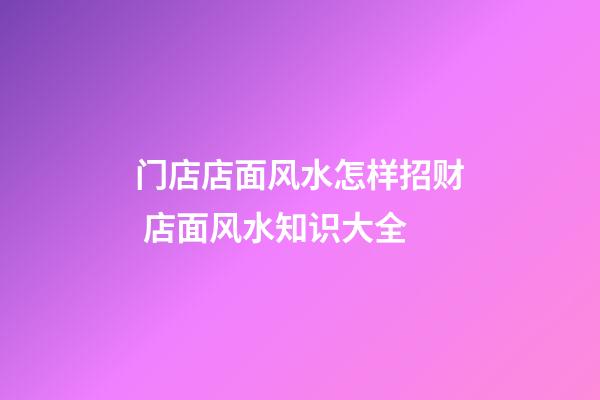 门店店面风水怎样招财 店面风水知识大全